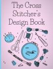 The Cross Stitcher's Design Book: Cross stitch graph paper to create your own cross stitch design. Cross stitch designer's design book to draw pattern By Cr8365 Journals, Stitch That Designs Cover Image