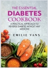 The Essential Diabetes Cookbook: A Practical Approach To Reverse Diabetes Without Any Medicine By Emilie Vans Cover Image