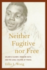 Neither Fugitive Nor Free: Atlantic Slavery, Freedom Suits, and the Legal Culture of Travel (America and the Long 19th Century #8) By Edlie L. Wong Cover Image