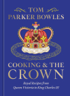 Cooking and the Crown: Royal Recipes from Queen Victoria to King Charles III [A Cookbook] Cover Image