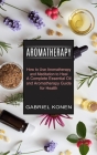 Aromatherapy: How to Use Aromatherapy and Meditation to Heal (A Complete Essential Oil and Aromatherapy Guide for Health) Cover Image