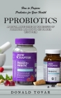 Probiotics: How to Prepare Probiotics for Your Health(An Informative Guide on the Benefits of Probiotics and How to Get Started Us By Donald Tovar Cover Image