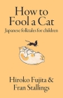 How to Fool a Cat: Japanese Folktales for Children By Fran Stallings, Hiroko Fujita Cover Image