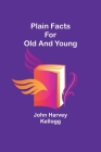 Plain Facts for Old and Young By John Harvey Kellogg Cover Image