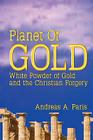 Planet of Gold: White Powder of Gold and the Christian Forgery By Andreas Paris Cover Image