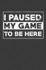 I Paused My Game To Be Here: Video Gamer gift For intended for Sketch, Drawing, Doodling, Painting, Writing, School, Class and Home By Gaming Printing House Cover Image