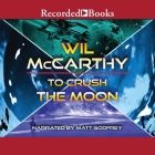 To Crush the Moon By Wil McCarthy, Matt Godfrey (Read by) Cover Image