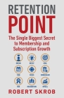 Retention Point: The Single Biggest Secret to Membership and Subscription Growth for Associations, SAAS, Publishers, Digital Access, Su By Robert Skrob Cover Image