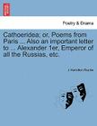 Cathoeridea; Or, Poems from Paris ... Also an Important Letter to ... Alexander 1er, Emperor of All the Russias, Etc. By J. Hamilton Roche Cover Image