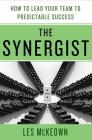 The Synergist: How to Lead Your Team to Predictable Success: How to Lead Your Team to Predictable Success By Les McKeown Cover Image