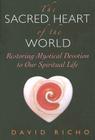 The Sacred Heart of the World: Restoring Mystical Devotion to Our Spiritual Life Cover Image