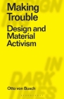 Making Trouble: Design and Material Activism (Designing in Dark Times) By Otto Von Busch, Clive Dilnot (Editor), Eduardo Staszowski (Editor) Cover Image