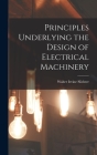 Principles Underlying the Design of Electrical Machinery By Walter Irvine B. 1873 Slichter (Created by) Cover Image