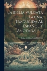 La Biblia Vulgata Latina, Traducida Al Español Y Anotada ---... By Felipe Scio de San Miguel (Created by) Cover Image