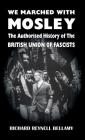 We Marched with Mosley: The Authorised History of the British Union of Fascists By Richard Reynell Bellamy Cover Image