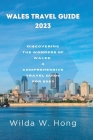 Wales Travel Guide 2023: Discovering the Wonders of Wales: A Comprehensive Travel Guide for 2023 By Wilda W. Hong Cover Image