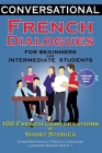 Conversational French Dialogues For Beginners and Intermediate Students: 100 French Conversations and Short Conversational French Language Learning Bo By Academy Der Sprachclub Cover Image