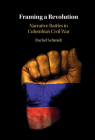 Framing a Revolution: Narrative Battles in Colombia's Civil War By Rachel Schmidt Cover Image