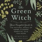 The Green Witch: Your Complete Guide to the Natural Magic of Herbs, Flowers, Essential Oils, and More By Arin Murphy-Hiscock Cover Image