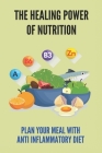 The Healing Power Of Nutrition: Plan Your Meal With Anti Inflammatory Diet: Anti Inflammatory Diet For Beginners Cover Image