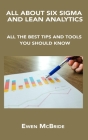 All about Six SIGMA and Lean Analytics: All the Best Tips and Tools You Should Know By Ewen McBride Cover Image
