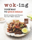 Wok-ing Your Way to Quick Meals: Quick Lunches and Dinners You Can Wok Toward Cover Image