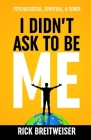 I Didn't Ask to be Me: Psychological, Spiritual, & Sober Cover Image