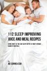 112 Sleep Improving Juice and Meal Recipes: Eating Right So You Can Sleep Better at Night without Having to Take Pills By Joe Correa Csn Cover Image