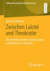 Zwischen Laïcité Und Theokratie: Der Konflikt Zwischen Islamist: Innen Und Säkularen in Tunesien (Politik Und Gesellschaft Des Nahen Ostens) By Valerian Thielicke Cover Image