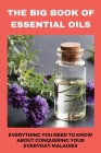 The Big Book Of Essential Oils: Everything You Need To Know About Conquering Your Everyday Maladies: Make Essential Oil By Lola Behrle Cover Image