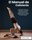 El Manual de Calistenia: Hipertrofia y Fuerza del Cuerpo Libre. Los mejores ejercicios, tablas de entrenamiento y nutrición específica para aum Cover Image