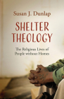 Shelter Theology: The Religious Lives of People Without Homes By Susan J. Dunlap Cover Image