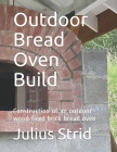 Outdoor Bread Oven Build: Construction of an outdoor wood-fired brick bread oven By Julius Strid Cover Image