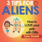 How to LOVE your pets with Gifts: 3 Tips For Aliens By Tyler David Cover Image