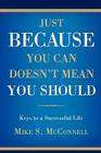 Just Because You Can Doesn't Mean You Should: Keys to a Successful Life By Mike S. McConnell Cover Image