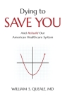 Dying to Save You: And Rebuild Our American Healthcare System By William Queale Cover Image