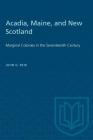 Acadia, Maine, and New Scotland: Marginal Colonies in the Seventeenth Century (Heritage) By John G. Reid Cover Image