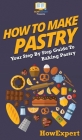 How To Make Pastry: Your Step By Step Guide To Baking Pastry By Howexpert Cover Image