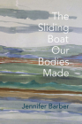 The Sliding Boat Our Bodies Made By Jennifer Barber Cover Image
