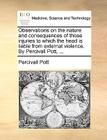 Observations on the Nature and Consequences of Those Injuries to Which the Head Is Liable from External Violence. by Percivall Pott, ... By Percivall Pott Cover Image