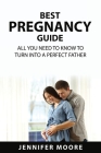 Best Pregnancy Guide: All You Need to Know to Turn Into a Perfect Father By Jennifer Moore Cover Image