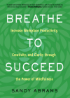 Breathe To Succeed: Increase Workplace Productivity, Creativity, and Clarity through the Power of Mindfulness By Sandy Abrams Cover Image