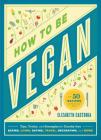 How to Be Vegan: Tips, Tricks, and Strategies for Cruelty-Free Eating, Living, Dating, Travel, Decorating, and More By Elizabeth Castoria Cover Image