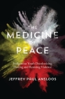 The Medicine of Peace: Indigenous Youth Decolonizing Healing and Resisting Violence Cover Image