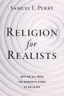 Religion for Realists: Why We All Need the Scientific Study of Religion By Samuel L. Perry Cover Image
