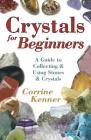 Crystals for Beginners: A Guide to Collecting & Using Stones & Crystals (For Beginners (Llewellyn's)) By Corrine Kenner Cover Image