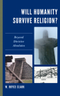 Will Humanity Survive Religion?: Beyond Divisive Absolutes By W. Royce Clark Cover Image