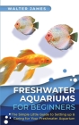 Freshwater Aquariums for Beginners: The Simple Little Guide to Setting up & Caring for Your Freshwater Aquarium Cover Image