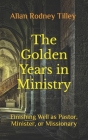The Golden Years in Ministry: Finishing Well as Pastor, Minister, or Missionary By Allan Rodney Tilley Cover Image