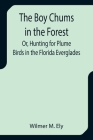 The Boy Chums in the Forest; Or, Hunting for Plume Birds in the Florida Everglades Cover Image